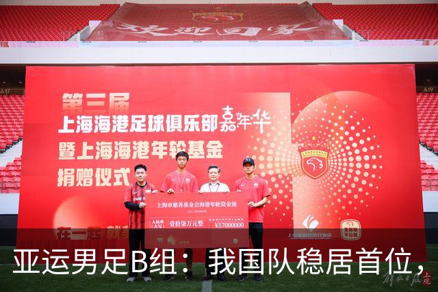 亚运男足B组：我国队稳居首位，朝鲜逆转升至第二
