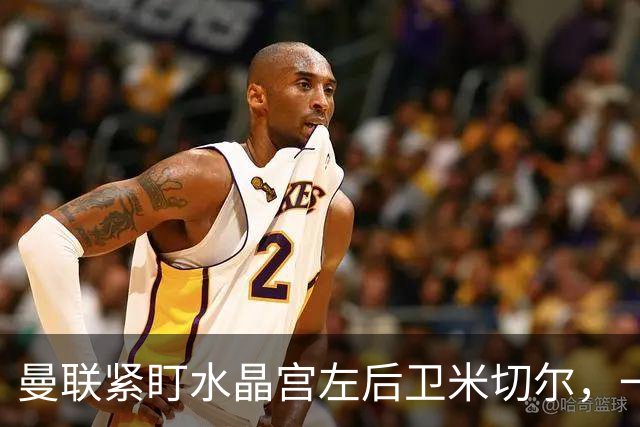 曼联紧盯水晶宫左后卫米切尔，一月转会窗或成决策关键